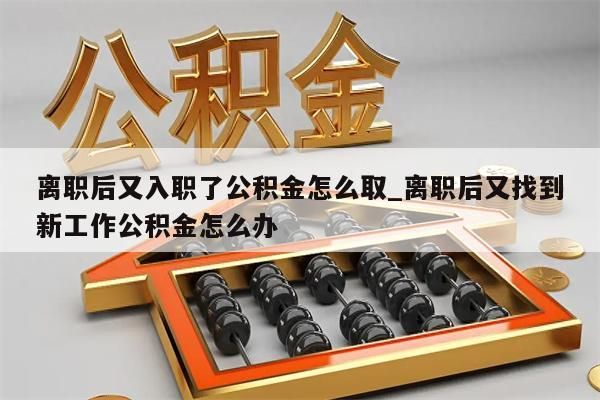 离职后又入职了公积金怎么取_离职后又找到新工作公积金怎么办